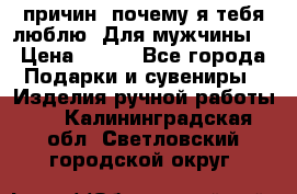 100 причин, почему я тебя люблю. Для мужчины. › Цена ­ 700 - Все города Подарки и сувениры » Изделия ручной работы   . Калининградская обл.,Светловский городской округ 